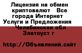 Лицензия на обмен криптовалют - Все города Интернет » Услуги и Предложения   . Челябинская обл.,Златоуст г.